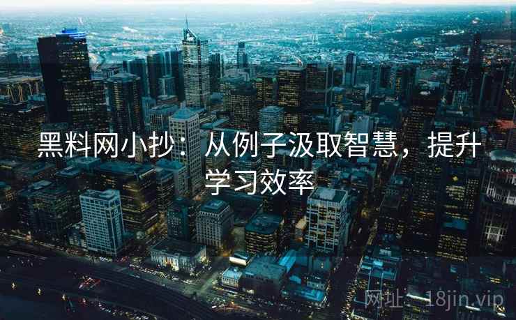 黑料网小抄:从例子汲取智慧,提升学习效率 黑料网小抄:从例子汲取智慧,提升学习效率