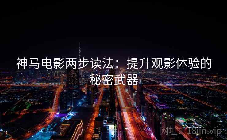 神马电影两步读法：提升观影体验的秘密武器