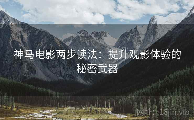 神马电影两步读法：提升观影体验的秘密武器
