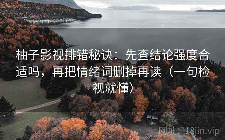柚子影视排错秘诀:先查结论强度合适吗,再把情绪词删掉再读(一句检视就懂) 柚子影视排错秘诀:先查结论强度合适吗,再把情绪词删掉再读(一句检视就懂)